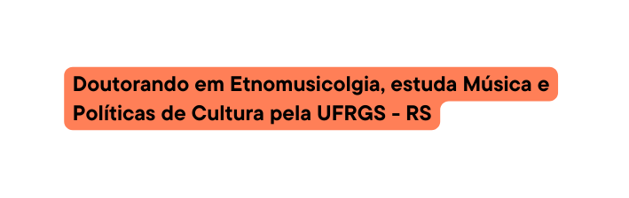 Doutorando em Etnomusicolgia estuda Música e Políticas de Cultura pela UFRGS RS